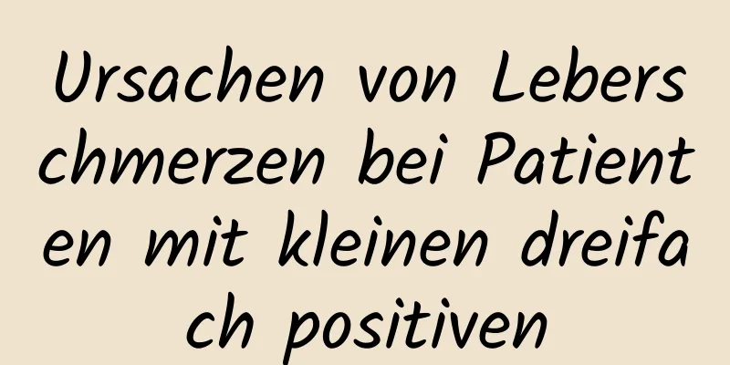 Ursachen von Leberschmerzen bei Patienten mit kleinen dreifach positiven