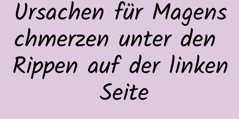 Ursachen für Magenschmerzen unter den Rippen auf der linken Seite