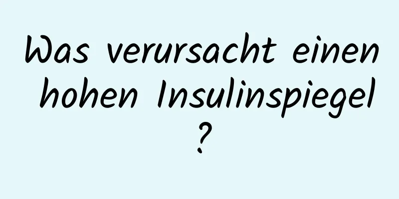 Was verursacht einen hohen Insulinspiegel?