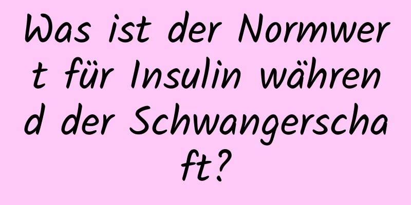 Was ist der Normwert für Insulin während der Schwangerschaft?