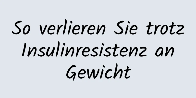 So verlieren Sie trotz Insulinresistenz an Gewicht