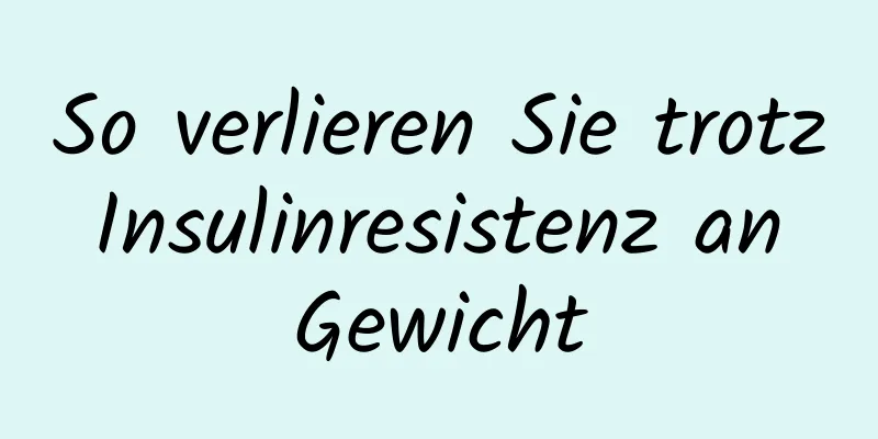 So verlieren Sie trotz Insulinresistenz an Gewicht