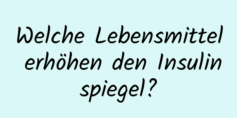 Welche Lebensmittel erhöhen den Insulinspiegel?