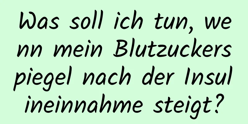 Was soll ich tun, wenn mein Blutzuckerspiegel nach der Insulineinnahme steigt?