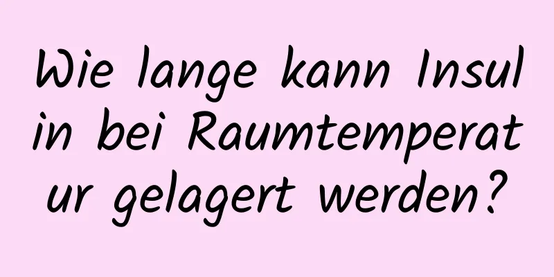 Wie lange kann Insulin bei Raumtemperatur gelagert werden?