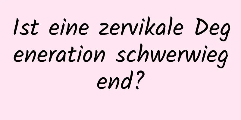 Ist eine zervikale Degeneration schwerwiegend?