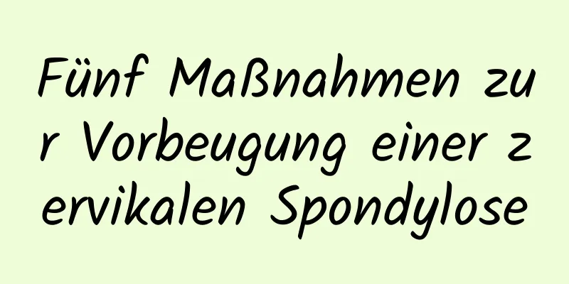 Fünf Maßnahmen zur Vorbeugung einer zervikalen Spondylose