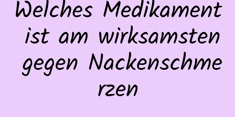 Welches Medikament ist am wirksamsten gegen Nackenschmerzen