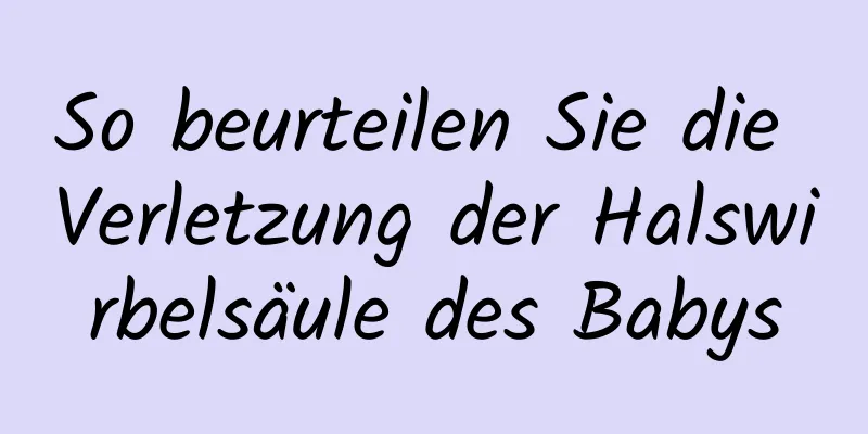 So beurteilen Sie die Verletzung der Halswirbelsäule des Babys