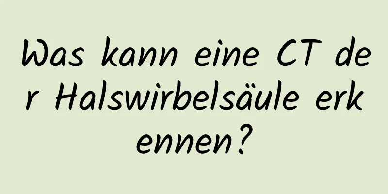 Was kann eine CT der Halswirbelsäule erkennen?