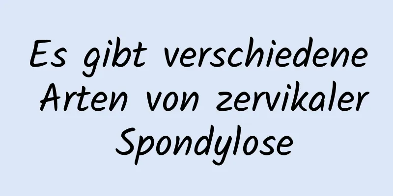 Es gibt verschiedene Arten von zervikaler Spondylose