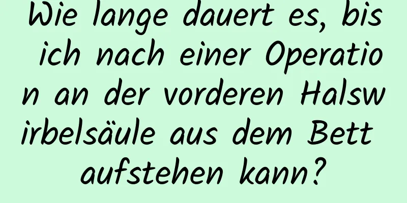 Wie lange dauert es, bis ich nach einer Operation an der vorderen Halswirbelsäule aus dem Bett aufstehen kann?