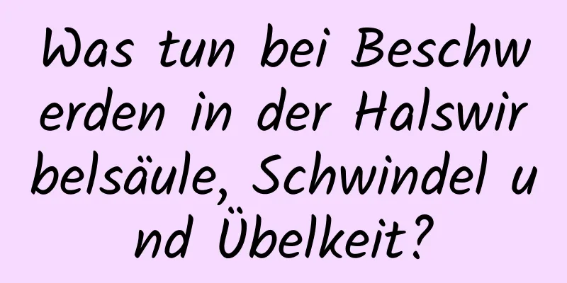 Was tun bei Beschwerden in der Halswirbelsäule, Schwindel und Übelkeit?