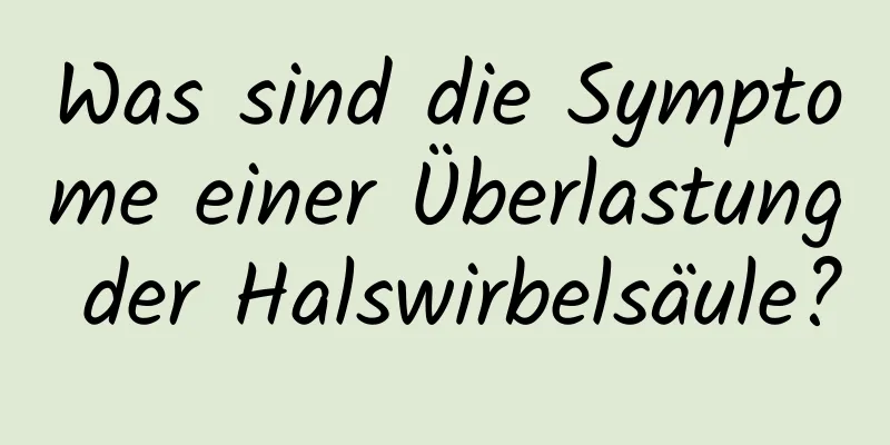 Was sind die Symptome einer Überlastung der Halswirbelsäule?