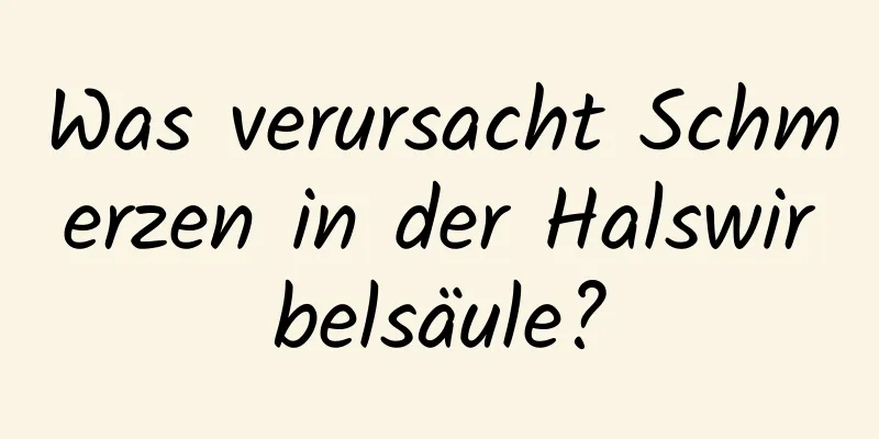 Was verursacht Schmerzen in der Halswirbelsäule?