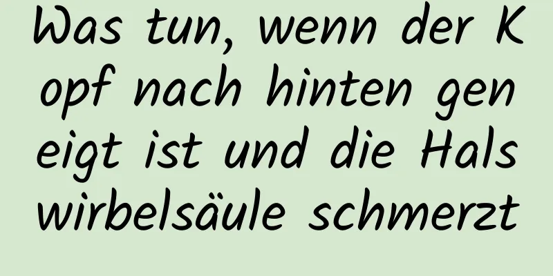 Was tun, wenn der Kopf nach hinten geneigt ist und die Halswirbelsäule schmerzt