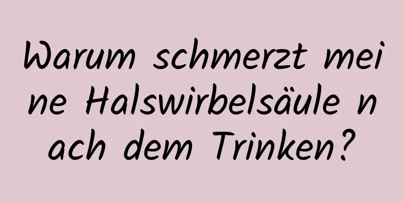 Warum schmerzt meine Halswirbelsäule nach dem Trinken?