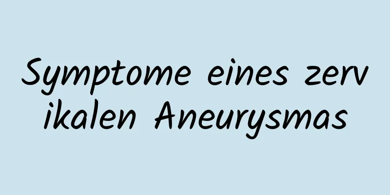 Symptome eines zervikalen Aneurysmas