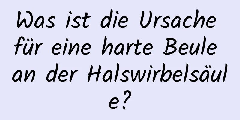 Was ist die Ursache für eine harte Beule an der Halswirbelsäule?