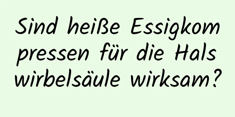 Sind heiße Essigkompressen für die Halswirbelsäule wirksam?