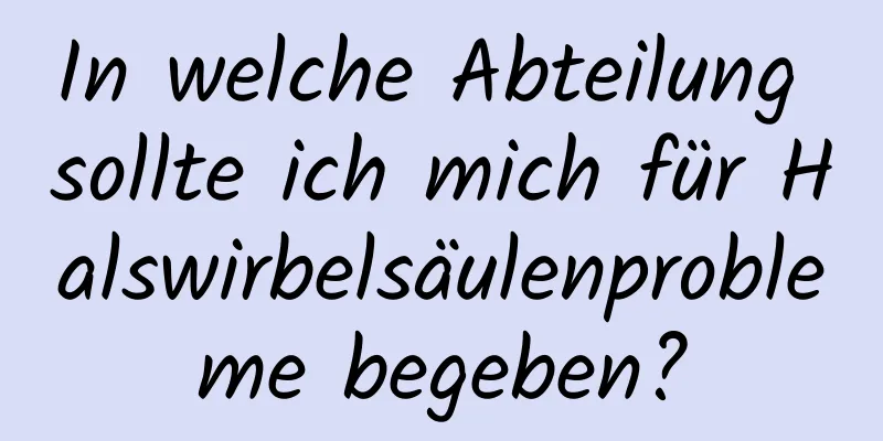 In welche Abteilung sollte ich mich für Halswirbelsäulenprobleme begeben?