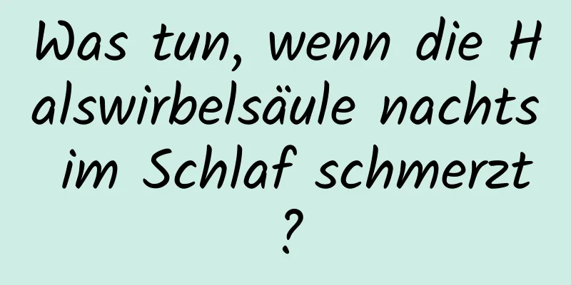 Was tun, wenn die Halswirbelsäule nachts im Schlaf schmerzt?