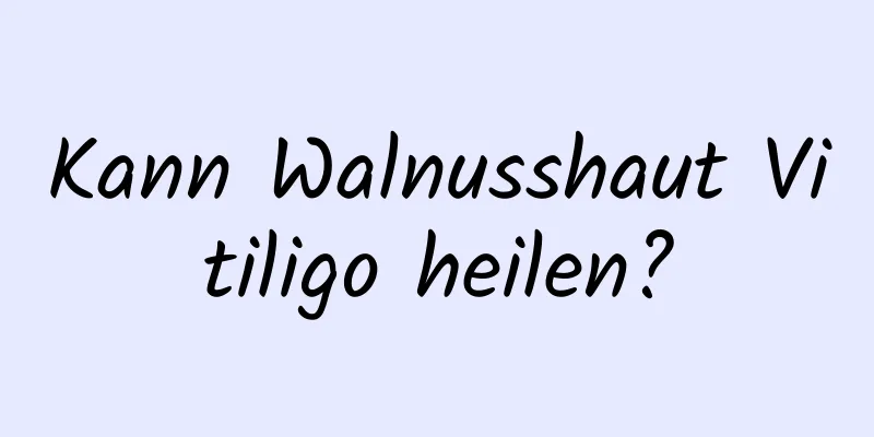 Kann Walnusshaut Vitiligo heilen?