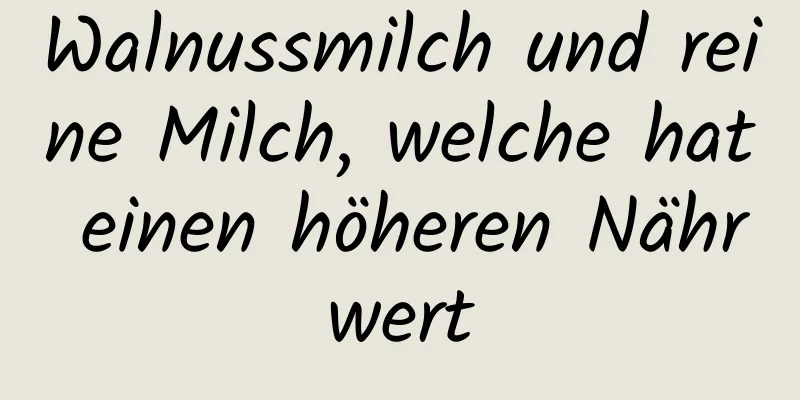 Walnussmilch und reine Milch, welche hat einen höheren Nährwert