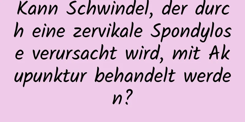 Kann Schwindel, der durch eine zervikale Spondylose verursacht wird, mit Akupunktur behandelt werden?