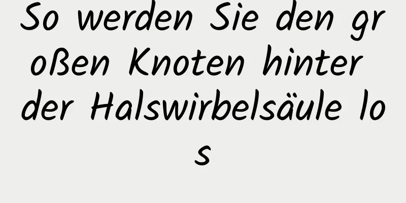 So werden Sie den großen Knoten hinter der Halswirbelsäule los