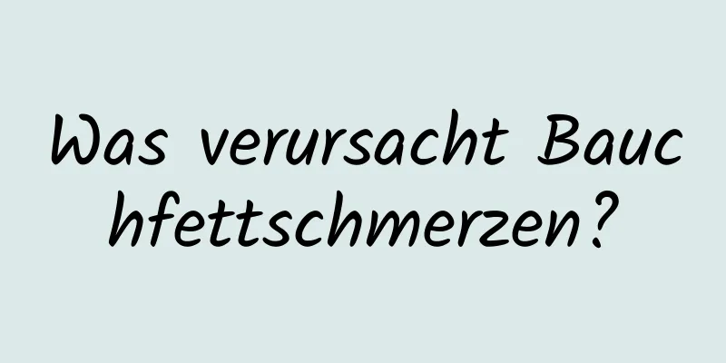 Was verursacht Bauchfettschmerzen?