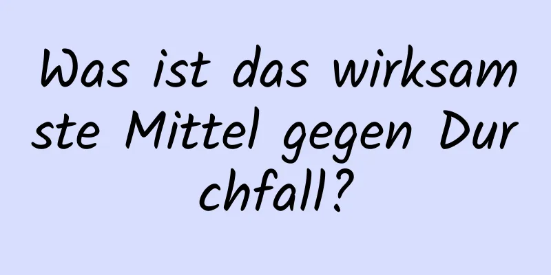 Was ist das wirksamste Mittel gegen Durchfall?