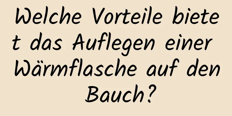 Welche Vorteile bietet das Auflegen einer Wärmflasche auf den Bauch?