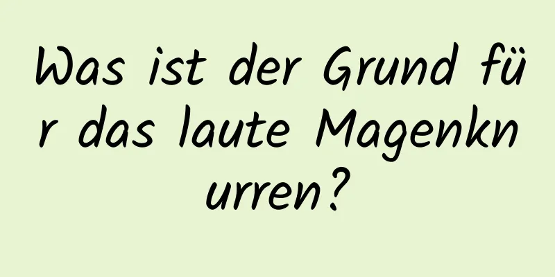 Was ist der Grund für das laute Magenknurren?