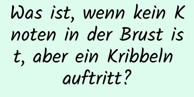 Was ist, wenn kein Knoten in der Brust ist, aber ein Kribbeln auftritt?