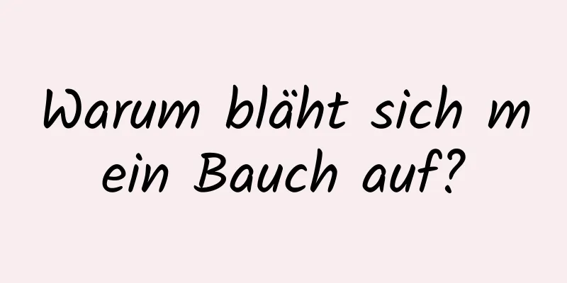 Warum bläht sich mein Bauch auf?