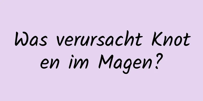 Was verursacht Knoten im Magen?