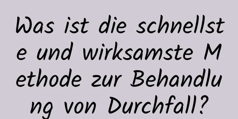 Was ist die schnellste und wirksamste Methode zur Behandlung von Durchfall?