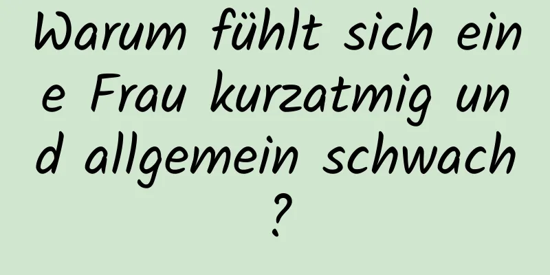 Warum fühlt sich eine Frau kurzatmig und allgemein schwach?