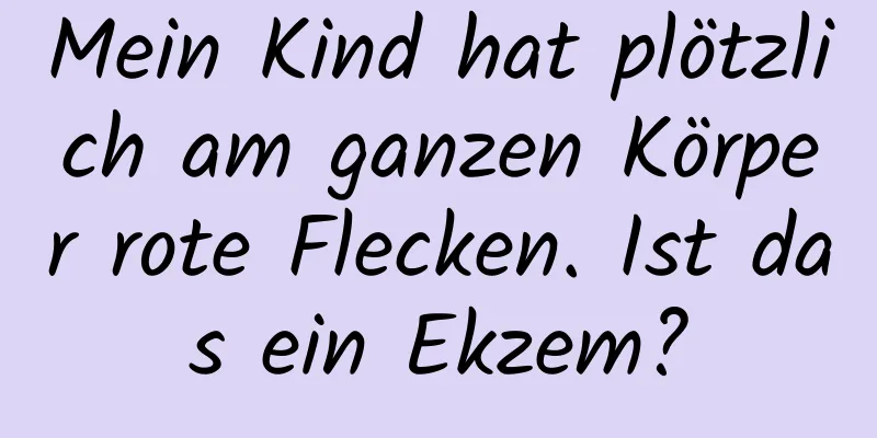 Mein Kind hat plötzlich am ganzen Körper rote Flecken. Ist das ein Ekzem?