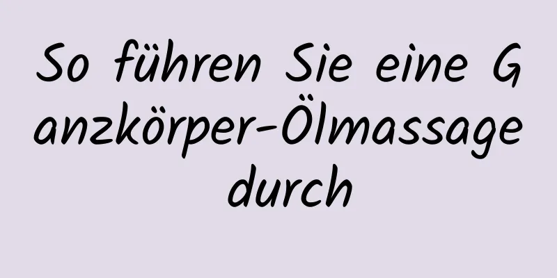 So führen Sie eine Ganzkörper-Ölmassage durch