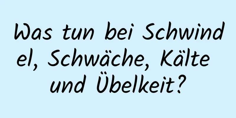 Was tun bei Schwindel, Schwäche, Kälte und Übelkeit?