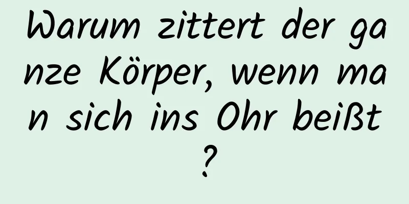 Warum zittert der ganze Körper, wenn man sich ins Ohr beißt?