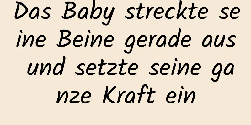 Das Baby streckte seine Beine gerade aus und setzte seine ganze Kraft ein