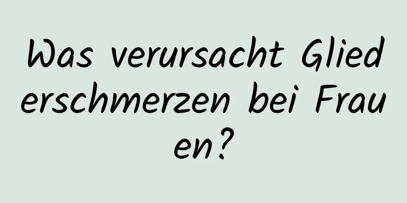 Was verursacht Gliederschmerzen bei Frauen?