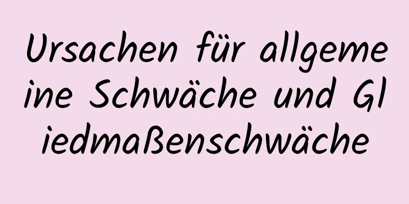 Ursachen für allgemeine Schwäche und Gliedmaßenschwäche