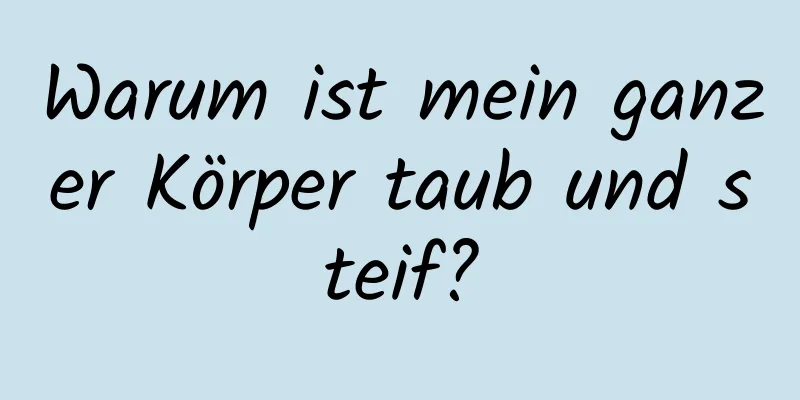 Warum ist mein ganzer Körper taub und steif?