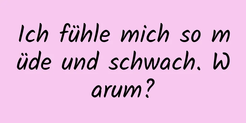 Ich fühle mich so müde und schwach. Warum?