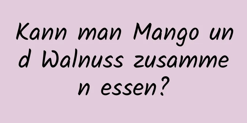 Kann man Mango und Walnuss zusammen essen?