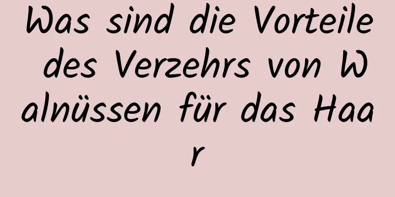 Was sind die Vorteile des Verzehrs von Walnüssen für das Haar